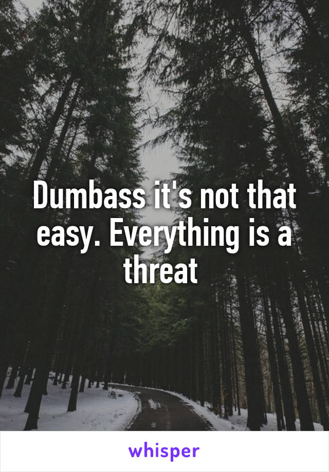 Dumbass it's not that easy. Everything is a threat 