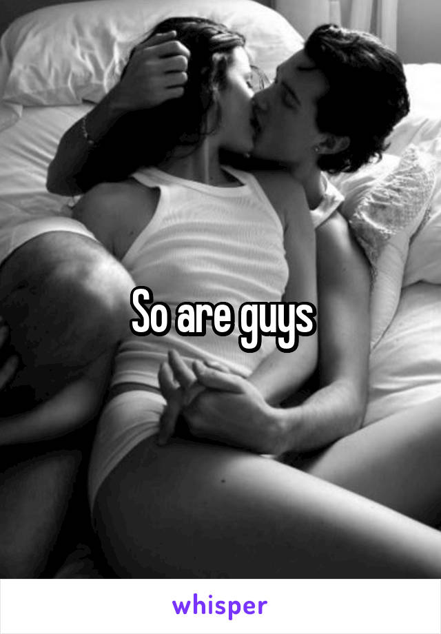 So are guys
