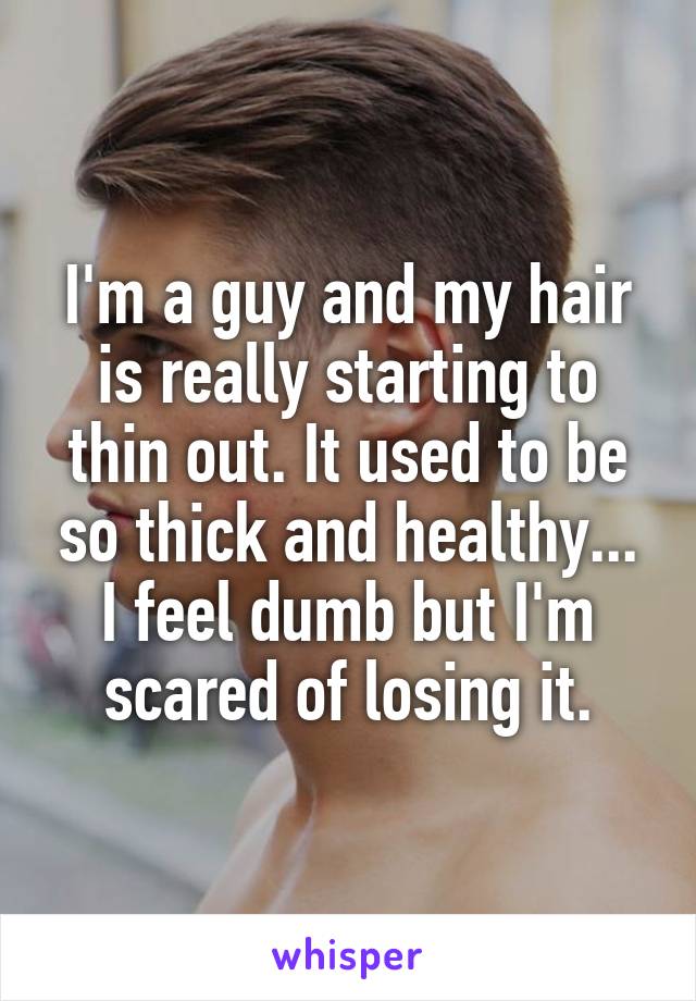 I'm a guy and my hair is really starting to thin out. It used to be so thick and healthy... I feel dumb but I'm scared of losing it.