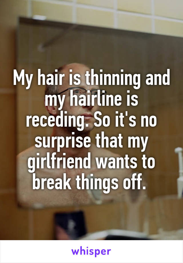 My hair is thinning and my hairline is receding. So it's no surprise that my girlfriend wants to break things off. 