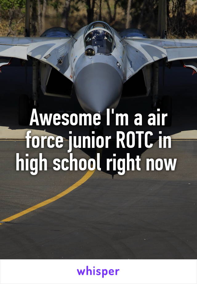 Awesome I'm a air force junior ROTC in high school right now 