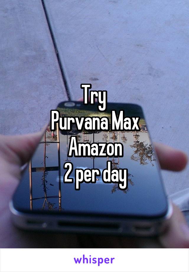 Try 
Purvana Max
Amazon
2 per day