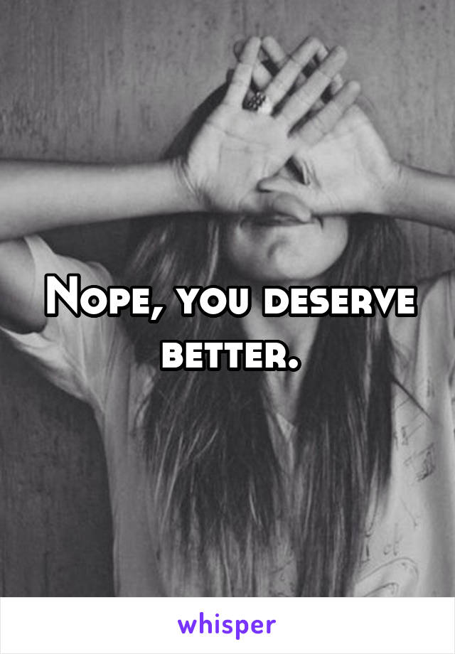 Nope, you deserve better.