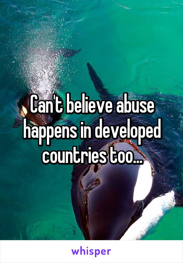 Can't believe abuse happens in developed countries too...