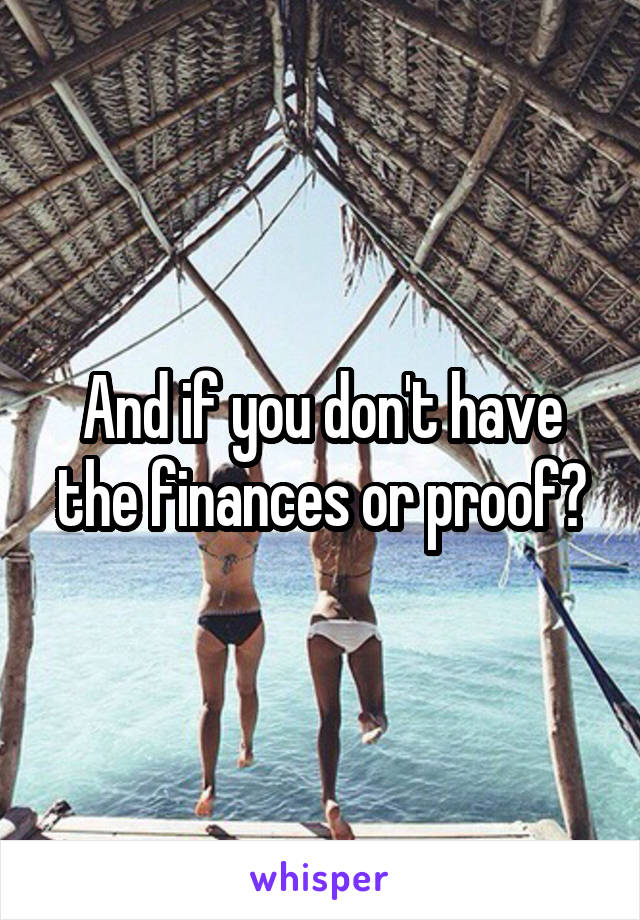 And if you don't have the finances or proof?