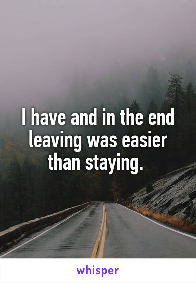 I have and in the end leaving was easier than staying. 