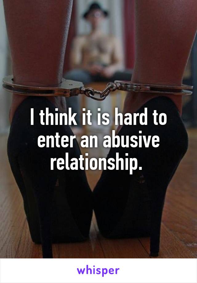 I think it is hard to enter an abusive relationship. 