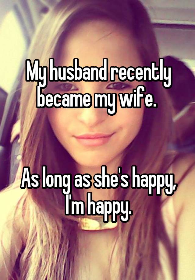 My Husband Recently Became My Wife As Long As She S Happy I M Happy