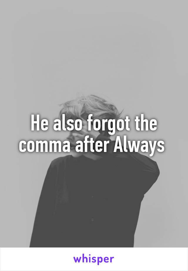 He also forgot the comma after Always 