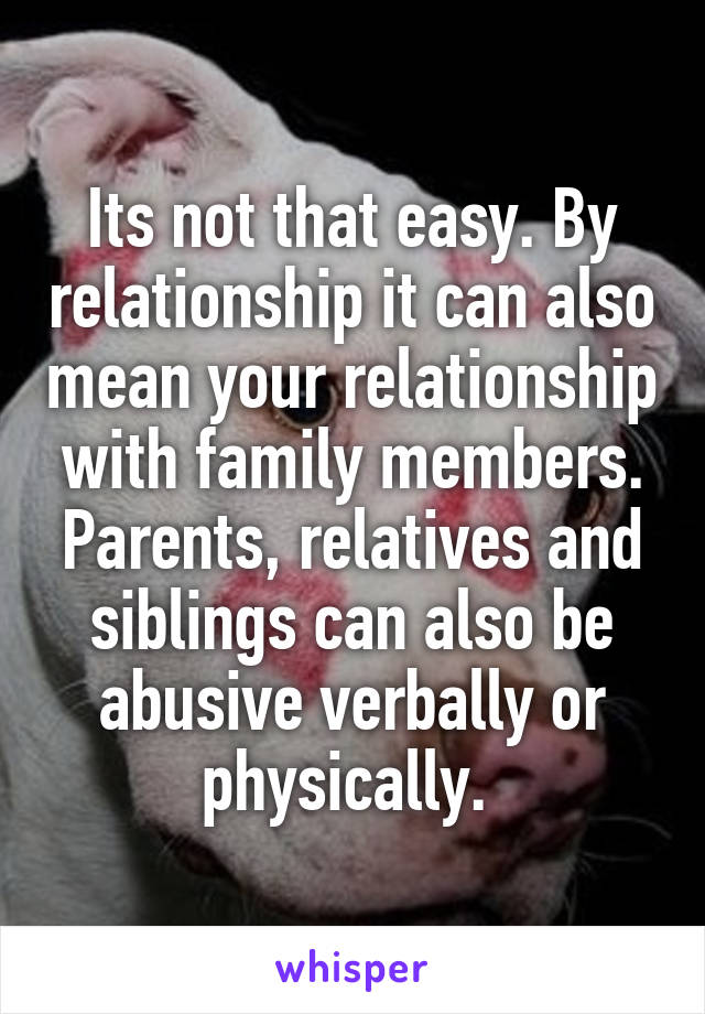 Its not that easy. By relationship it can also mean your relationship with family members. Parents, relatives and siblings can also be abusive verbally or physically. 