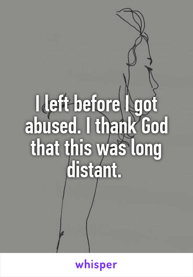 I left before I got abused. I thank God that this was long distant. 