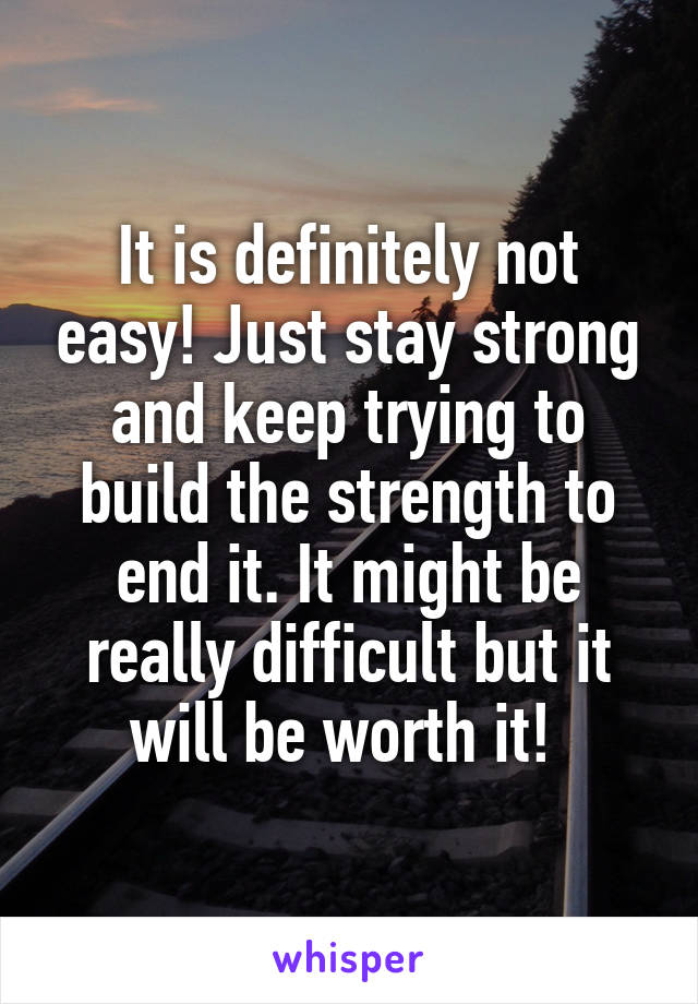 It is definitely not easy! Just stay strong and keep trying to build the strength to end it. It might be really difficult but it will be worth it! 