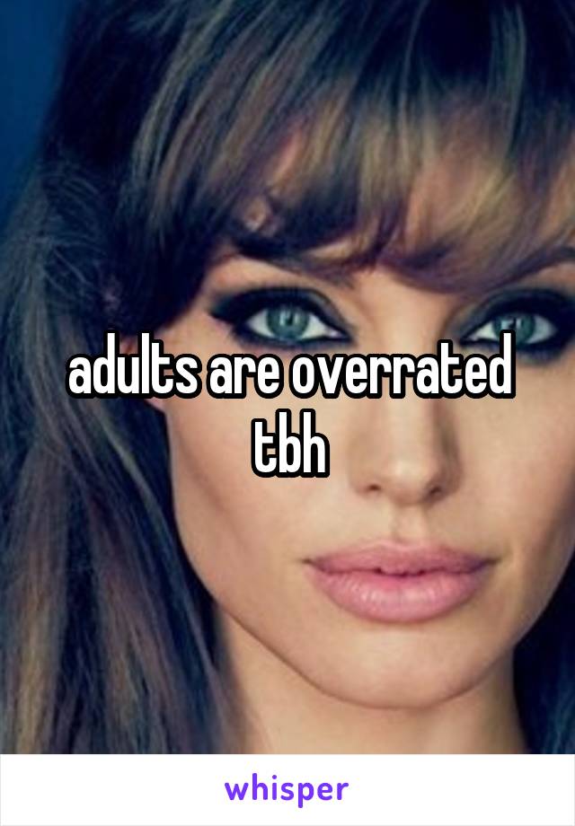 adults are overrated tbh
