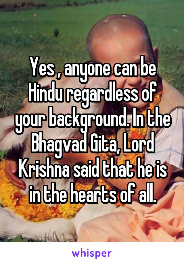 Yes , anyone can be Hindu regardless of your background. In the Bhagvad Gita, Lord Krishna said that he is in the hearts of all.