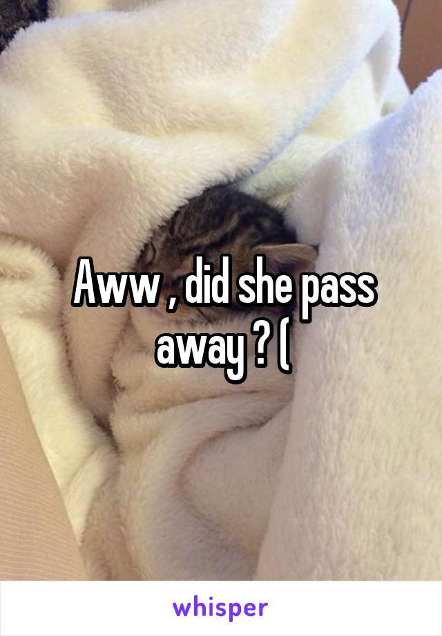 Aww , did she pass away ? (