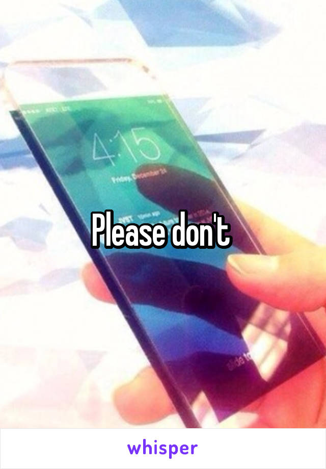 Please don't 