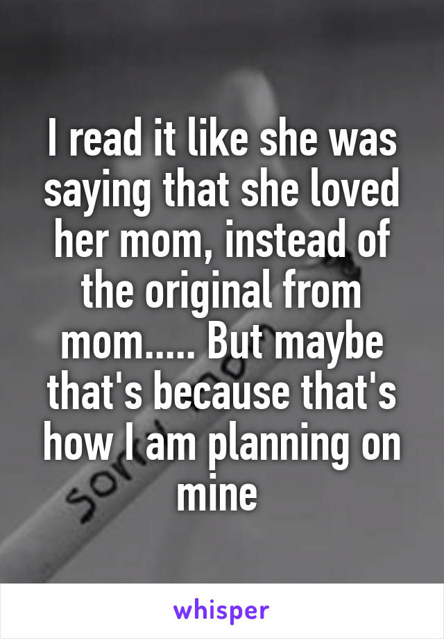 I read it like she was saying that she loved her mom, instead of the original from mom..... But maybe that's because that's how I am planning on mine 