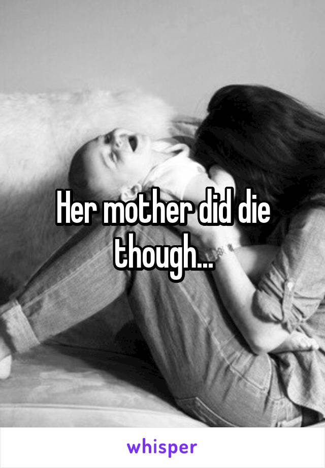 Her mother did die though...