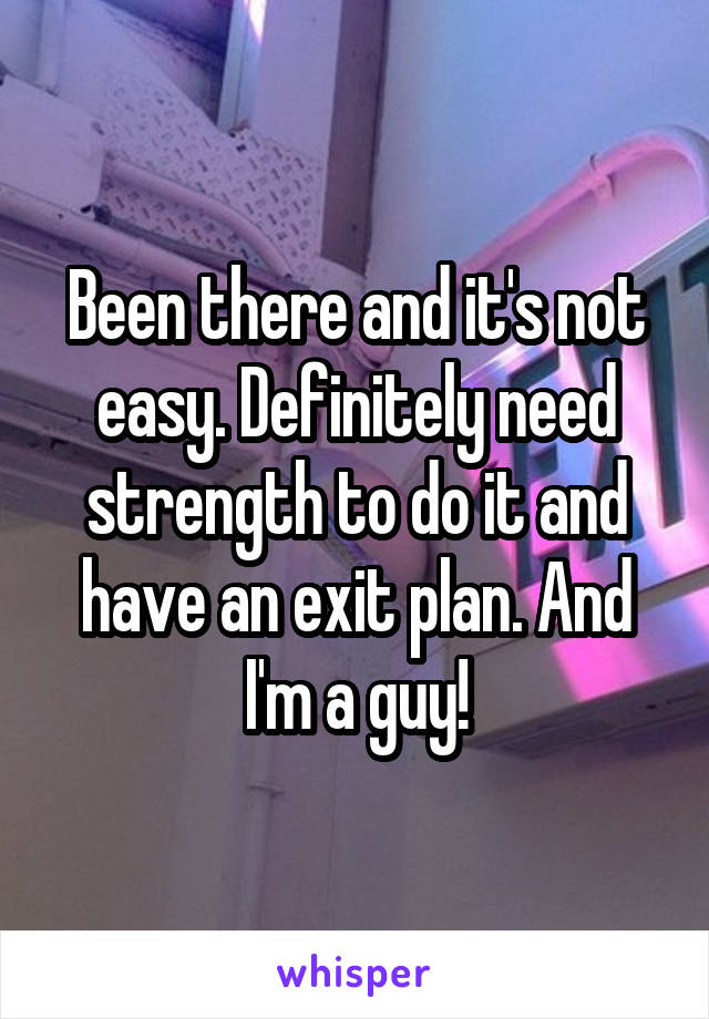 Been there and it's not easy. Definitely need strength to do it and have an exit plan. And I'm a guy!