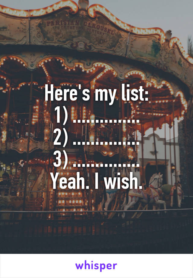 Here's my list:
1) ...............
2) ...............
3) ...............
Yeah. I wish.
