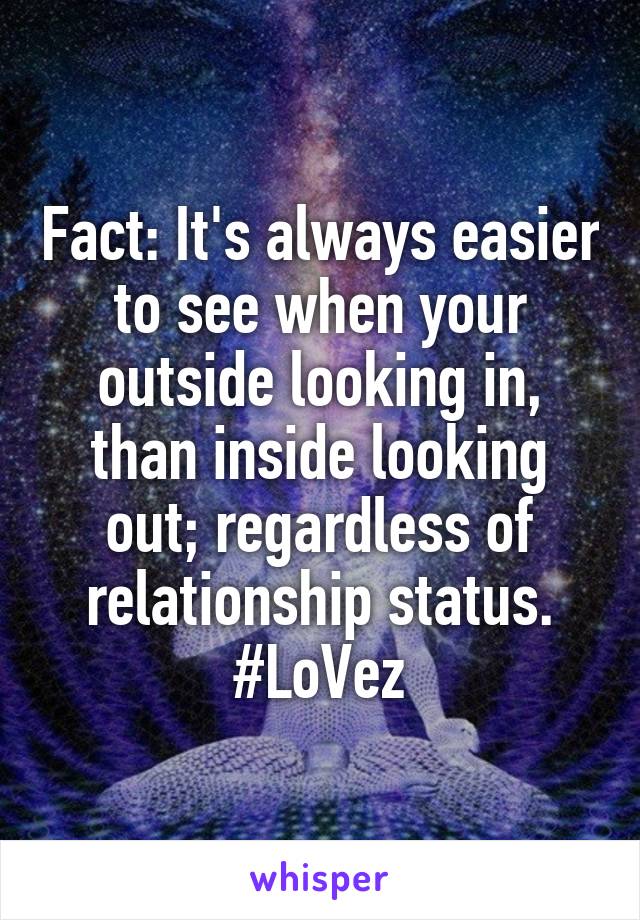 Fact: It's always easier to see when your outside looking in, than inside looking out; regardless of relationship status.
#LoVez