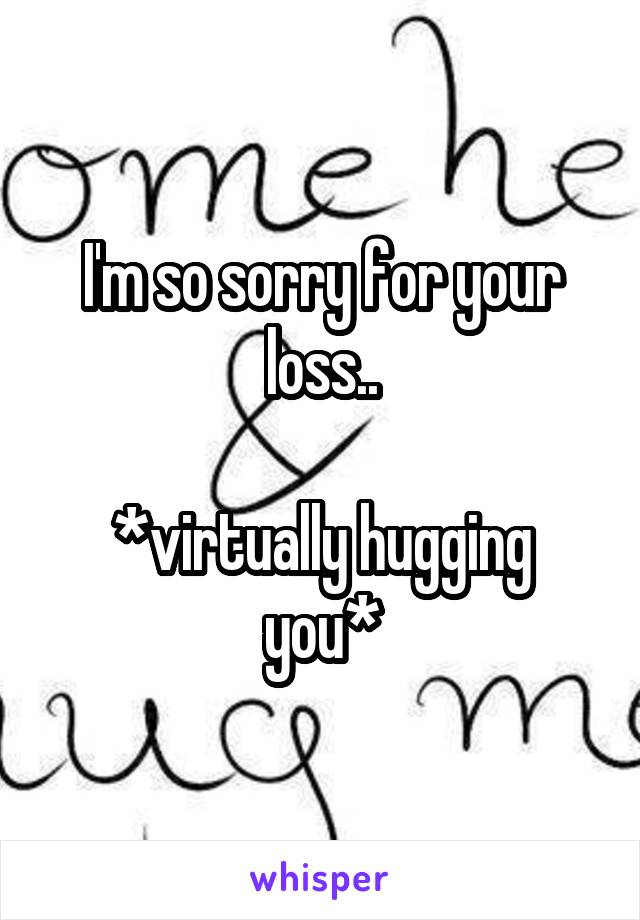 I'm so sorry for your loss..

*virtually hugging you*