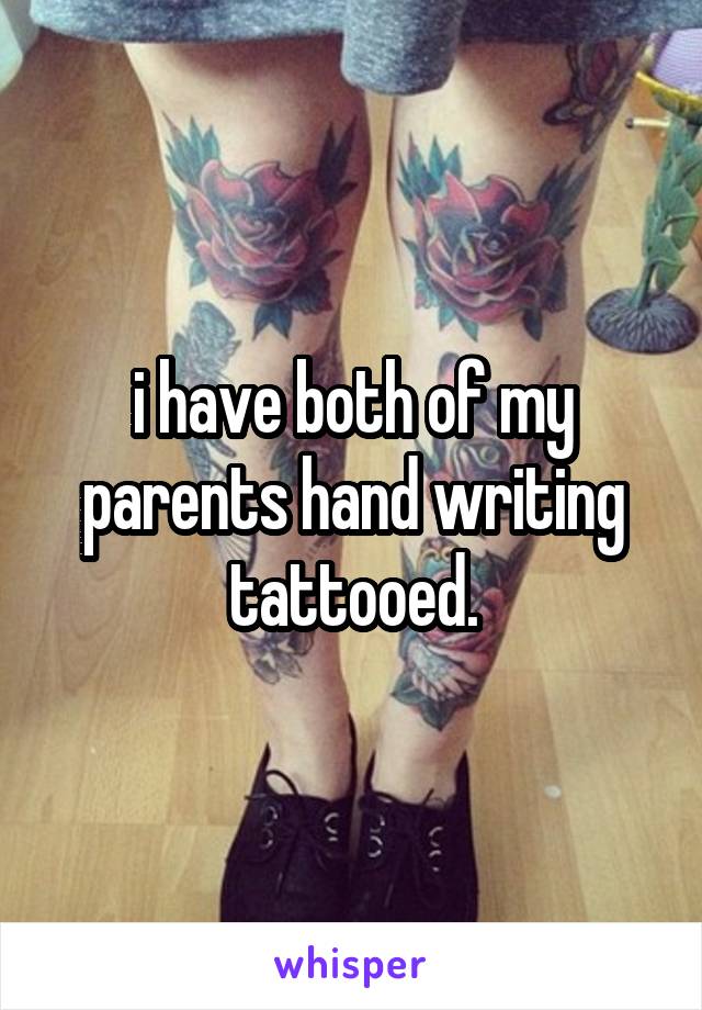 i have both of my parents hand writing tattooed.