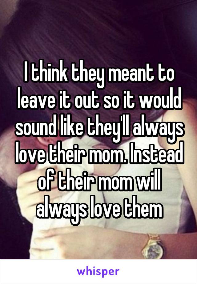 I think they meant to leave it out so it would sound like they'll always love their mom. Instead of their mom will always love them