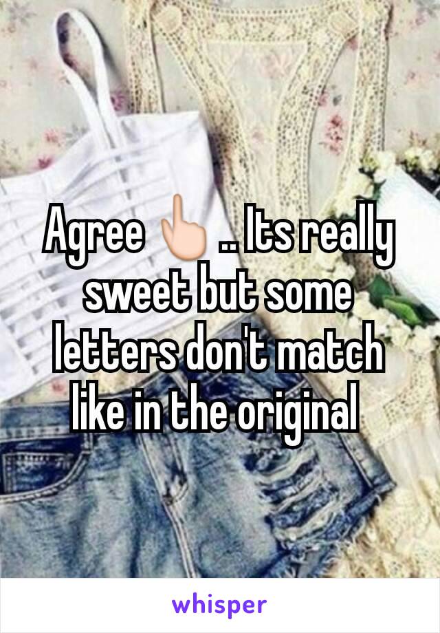 Agree👆.. Its really sweet but some letters don't match like in the original 