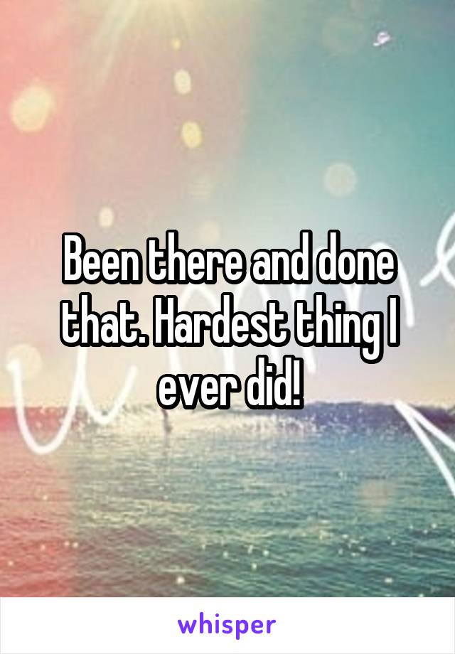 Been there and done that. Hardest thing I ever did!