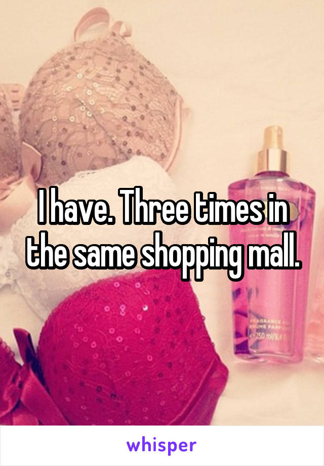 I have. Three times in the same shopping mall.