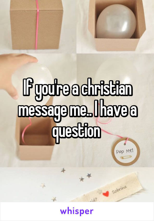 If you're a christian message me.. I have a question 
