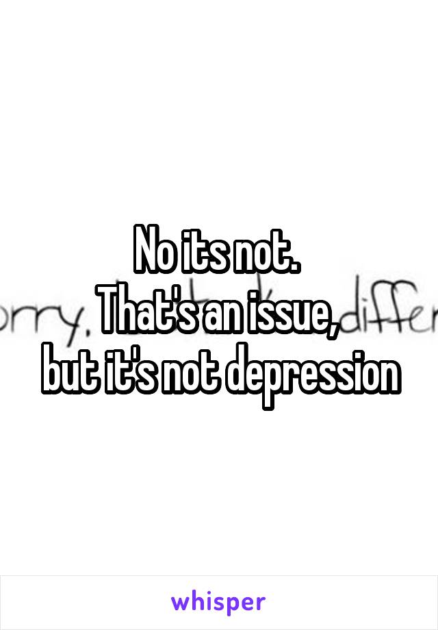 No its not. 
 That's an issue,  
but it's not depression