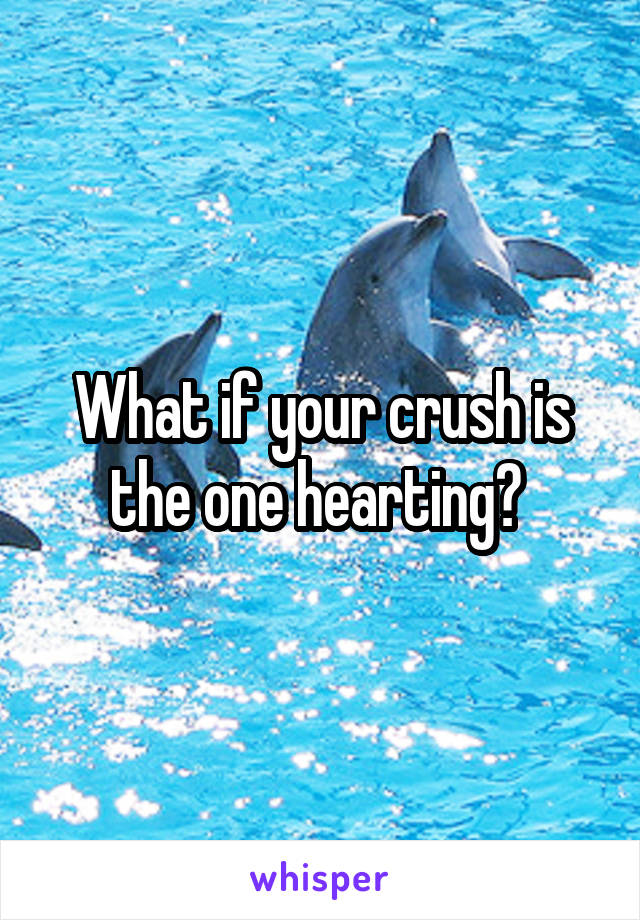 What if your crush is the one hearting? 