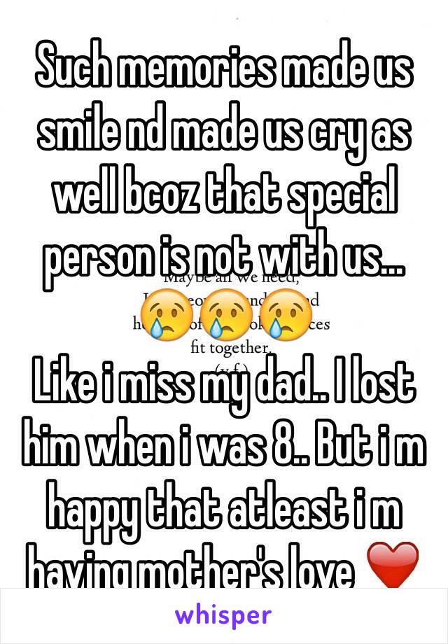 Such memories made us smile nd made us cry as well bcoz that special person is not with us... 😢😢😢
Like i miss my dad.. I lost him when i was 8.. But i m happy that atleast i m having mother's love ❤️