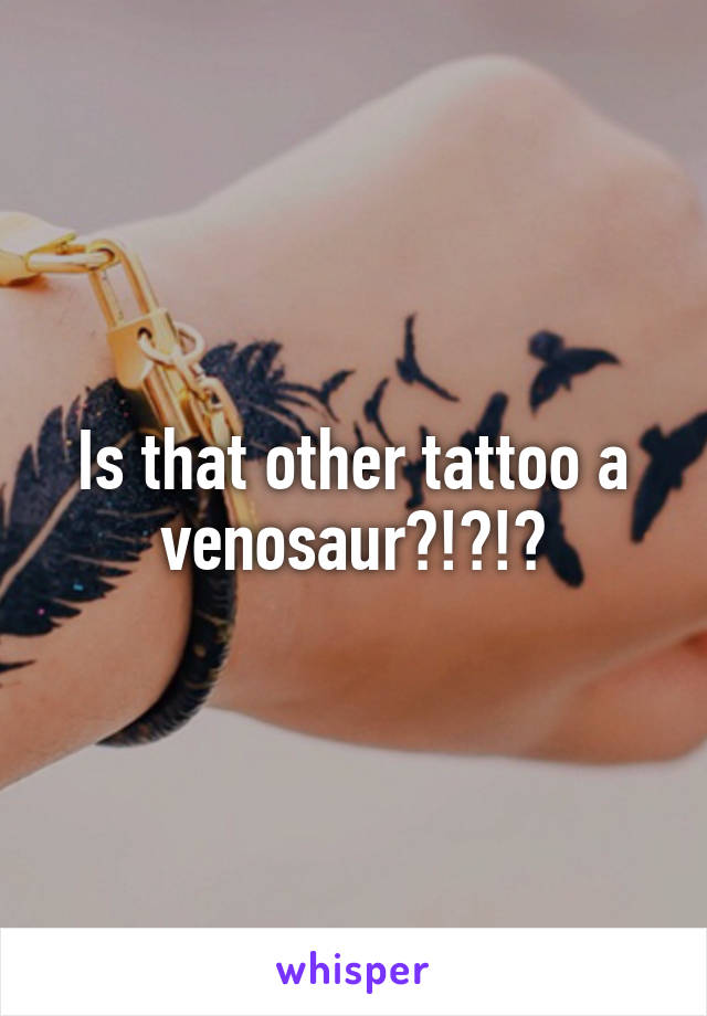 Is that other tattoo a venosaur?!?!?