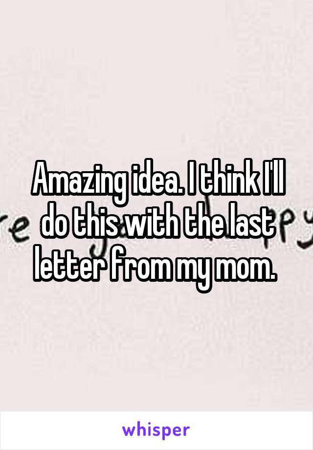 Amazing idea. I think I'll do this with the last letter from my mom. 