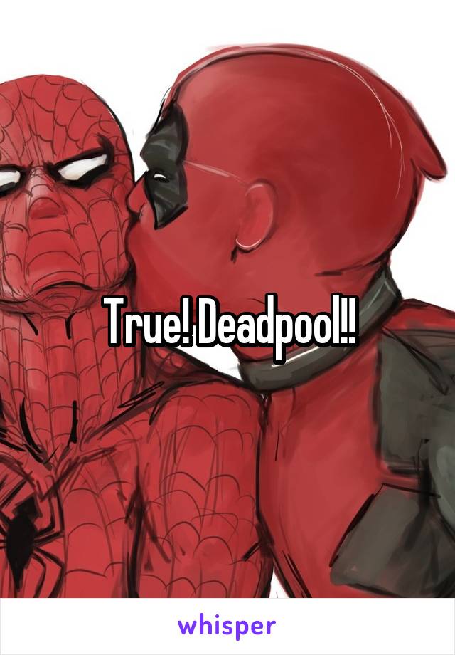 True! Deadpool!!