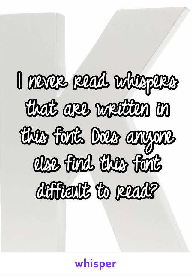 I never read whispers that are written in this font. Does anyone else find this font difficult to read?