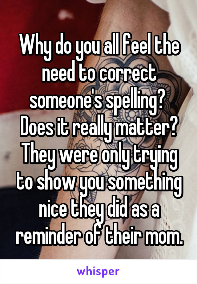 Why do you all feel the need to correct someone's spelling? 
Does it really matter?
They were only trying to show you something nice they did as a reminder of their mom.