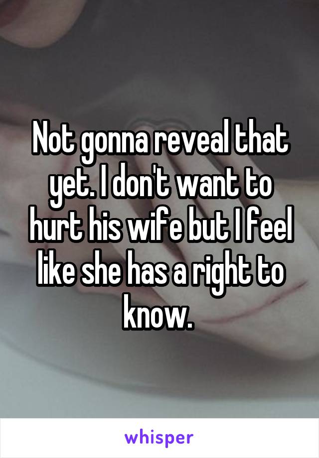 Not gonna reveal that yet. I don't want to hurt his wife but I feel like she has a right to know. 