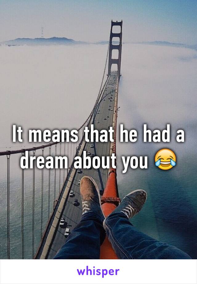 It means that he had a dream about you 😂