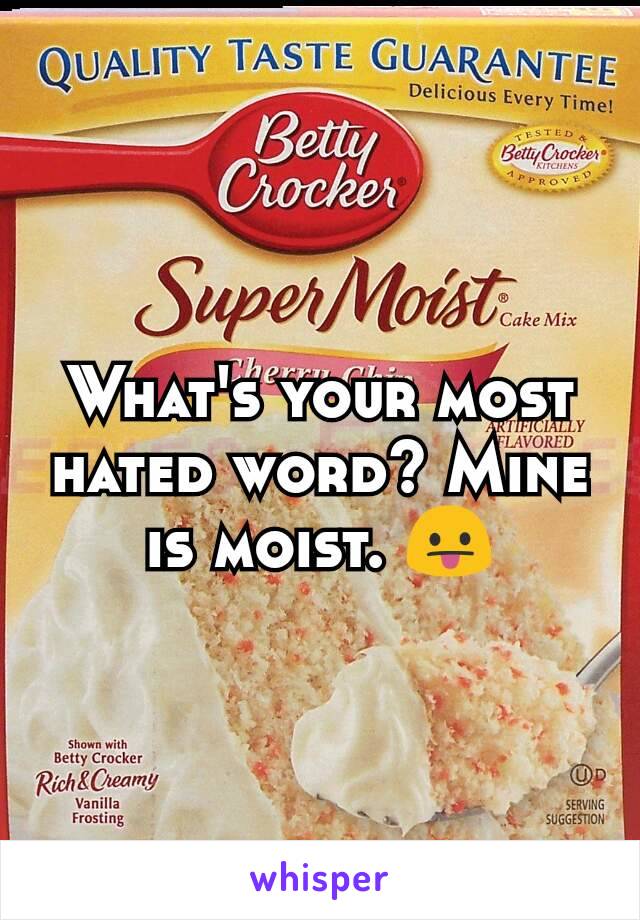 What's your most hated word? Mine is moist. ðŸ˜›