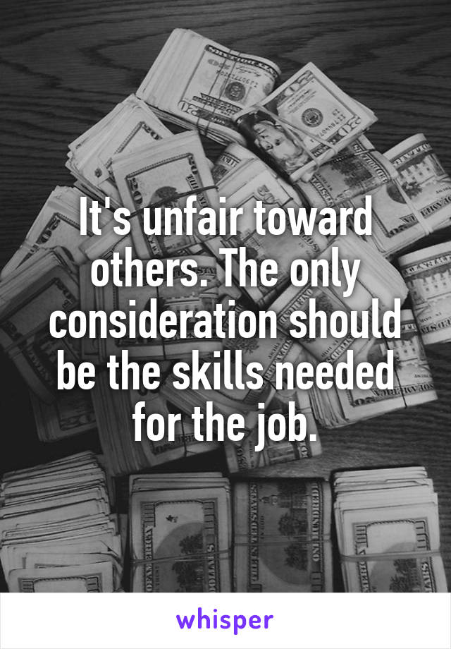 It's unfair toward others. The only consideration should be the skills needed for the job.