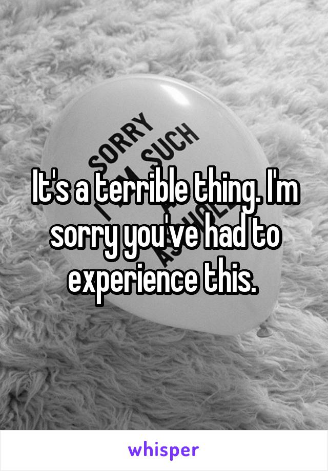 It's a terrible thing. I'm sorry you've had to experience this. 