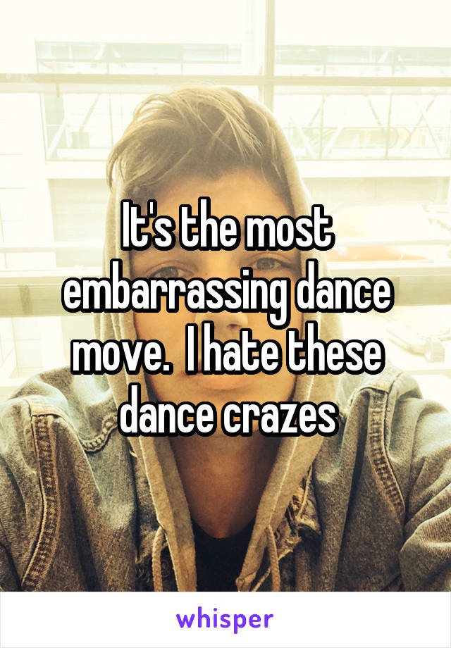 It's the most embarrassing dance move.  I hate these dance crazes