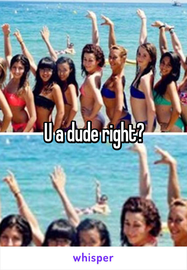 U a dude right?