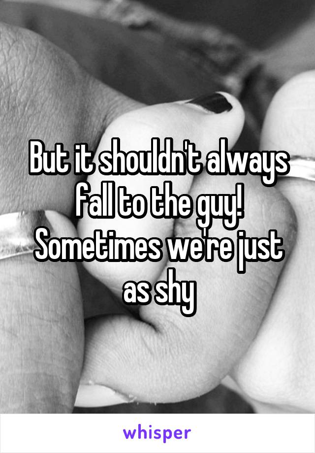 But it shouldn't always fall to the guy! Sometimes we're just as shy