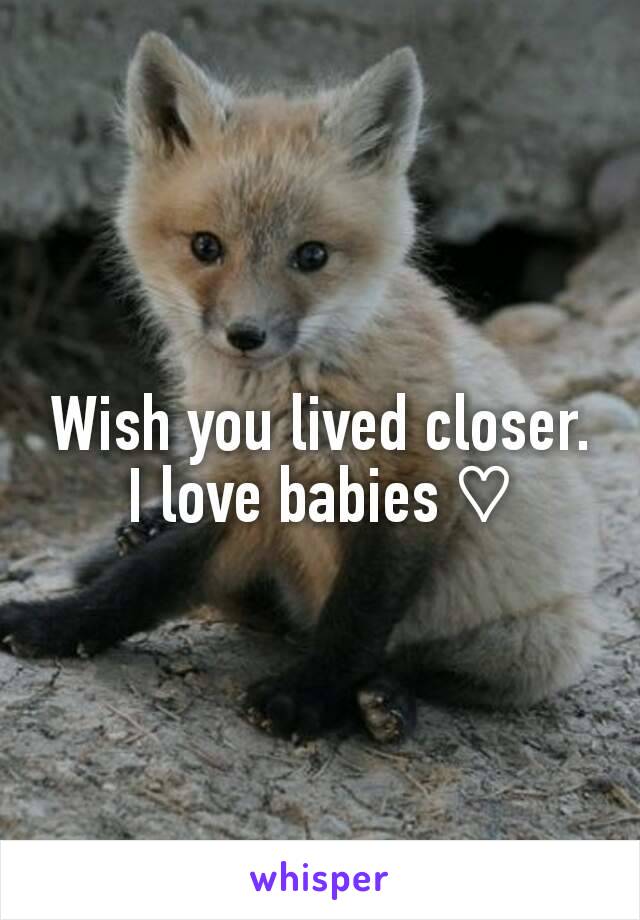 Wish you lived closer. I love babies ♡