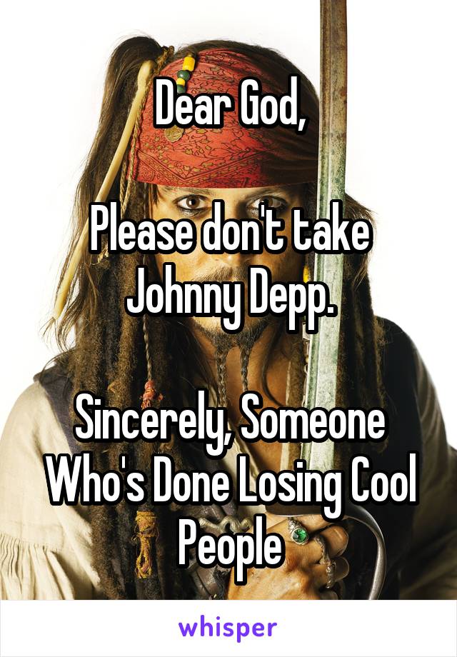 Dear God,

Please don't take Johnny Depp.

Sincerely, Someone Who's Done Losing Cool People
